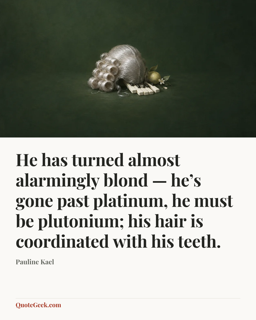 “He has turned almost alarmingly blond — he’s gone past platinum, he must be plutonium; his hair is coordinated with his teeth.” — Pauline Kael. Illustrated QuoteGeek card.