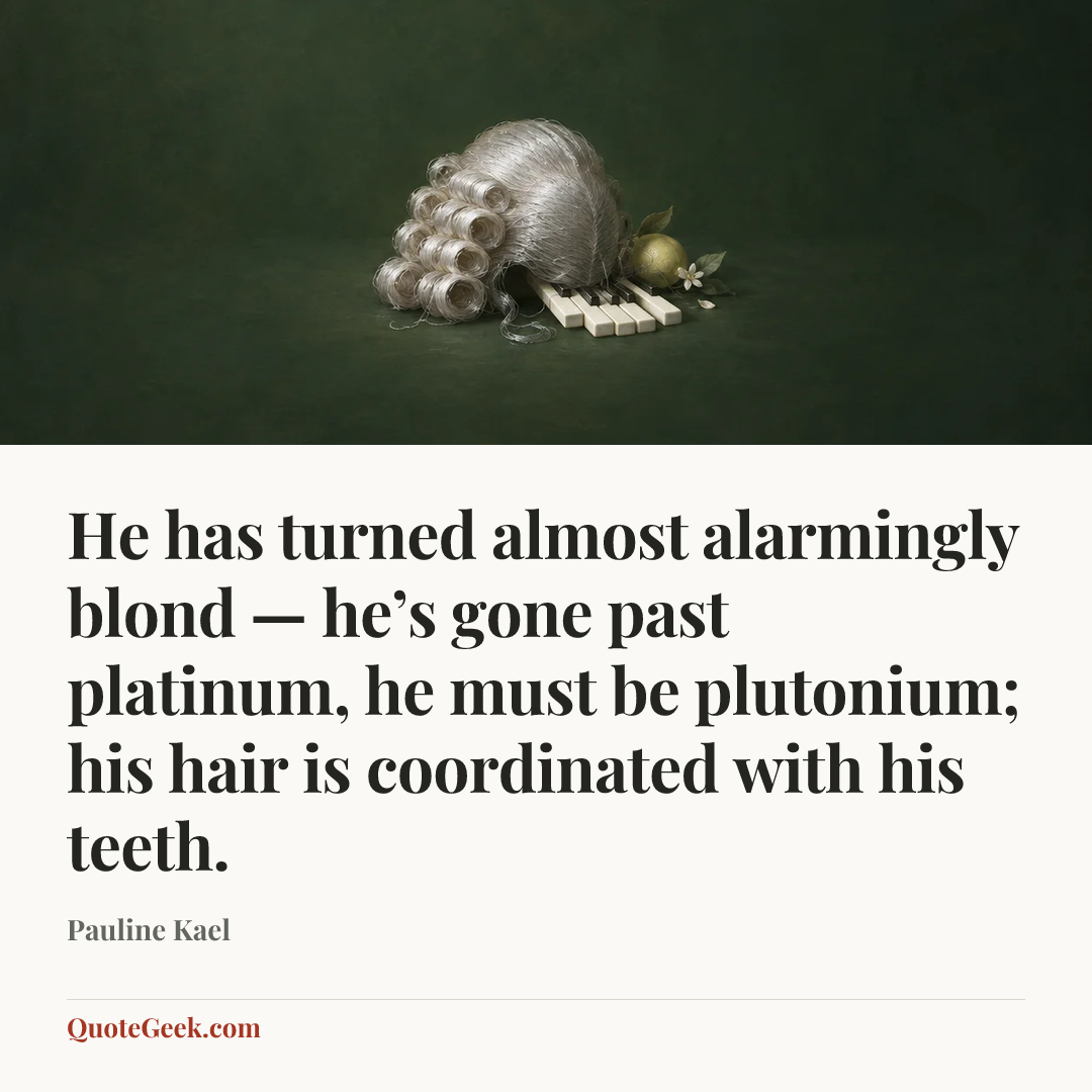 “He has turned almost alarmingly blond — he’s gone past platinum, he must be plutonium; his hair is coordinated with his teeth.” — Pauline Kael. Illustrated QuoteGeek card.
