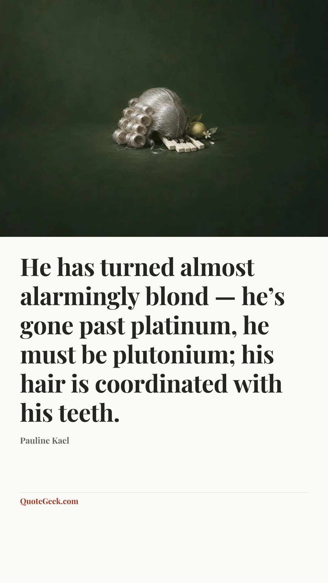 “He has turned almost alarmingly blond — he’s gone past platinum, he must be plutonium; his hair is coordinated with his teeth.” — Pauline Kael. Illustrated QuoteGeek card.