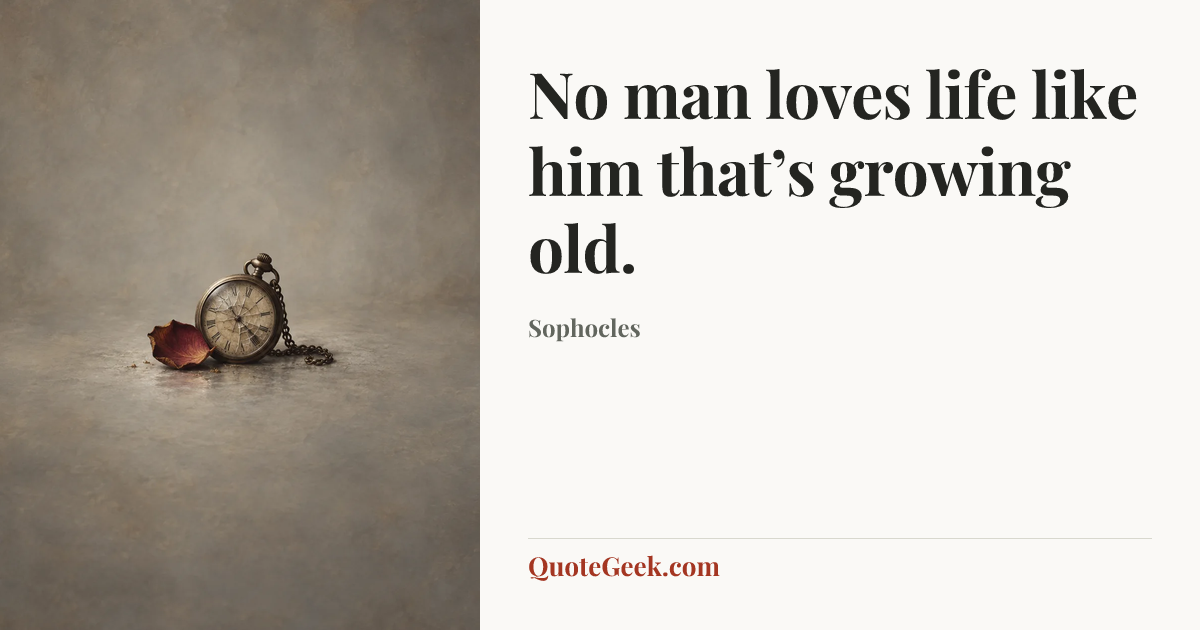 “No man loves life like him that’s growing old.” — Sophocles. Illustrated QuoteGeek card.