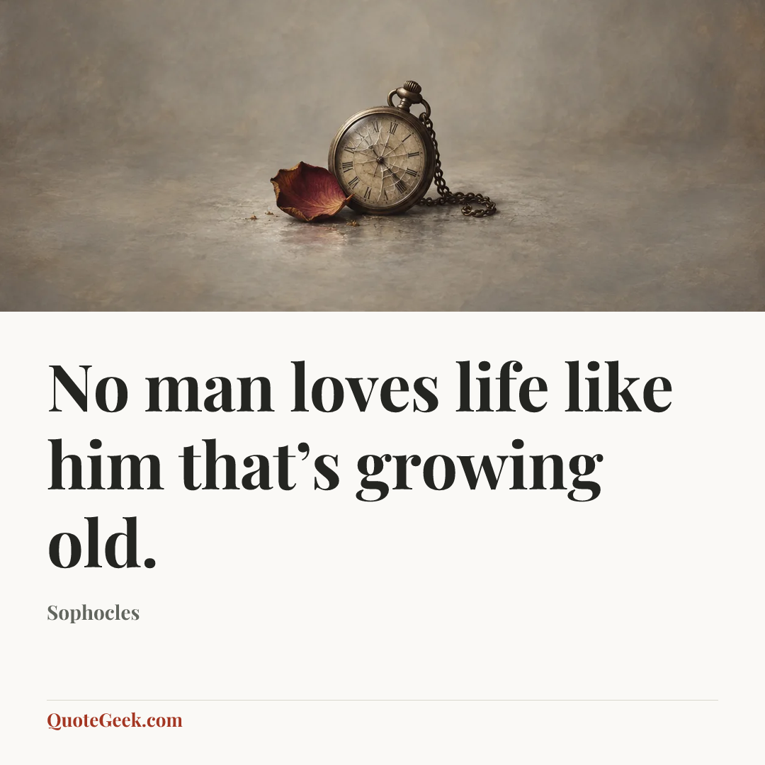 “No man loves life like him that’s growing old.” — Sophocles. Illustrated QuoteGeek card.