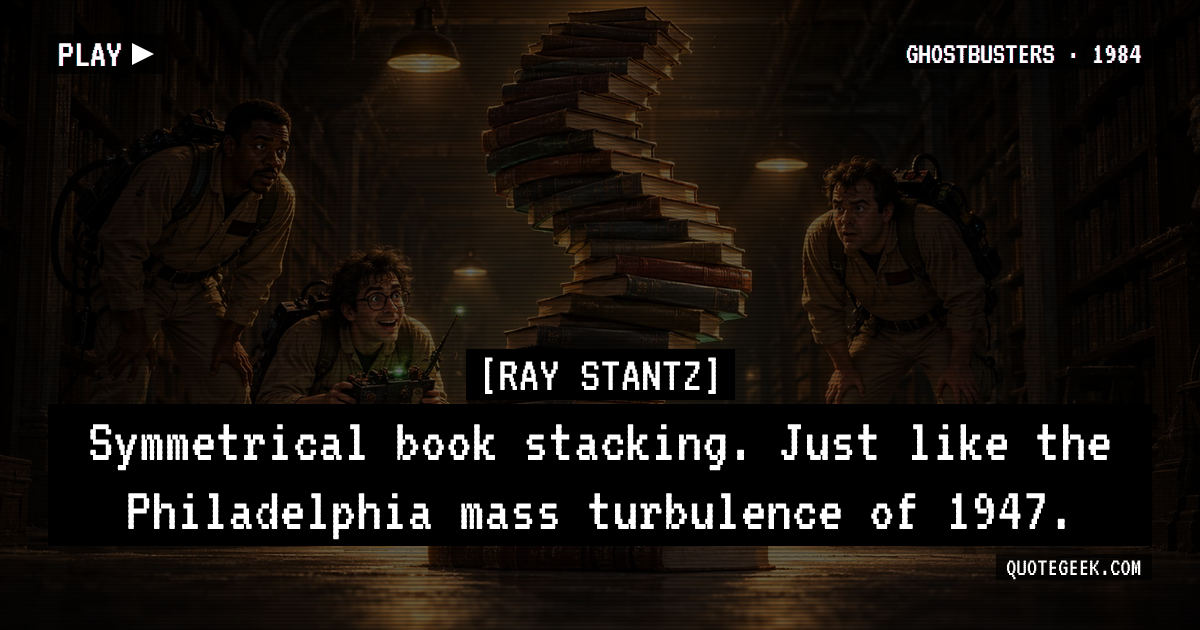 “Symmetrical book stacking. Just like the Philadelphia mass turbulence of 1947.” — Ray Stantz · Ghostbusters. Illustrated QuoteGeek card.
