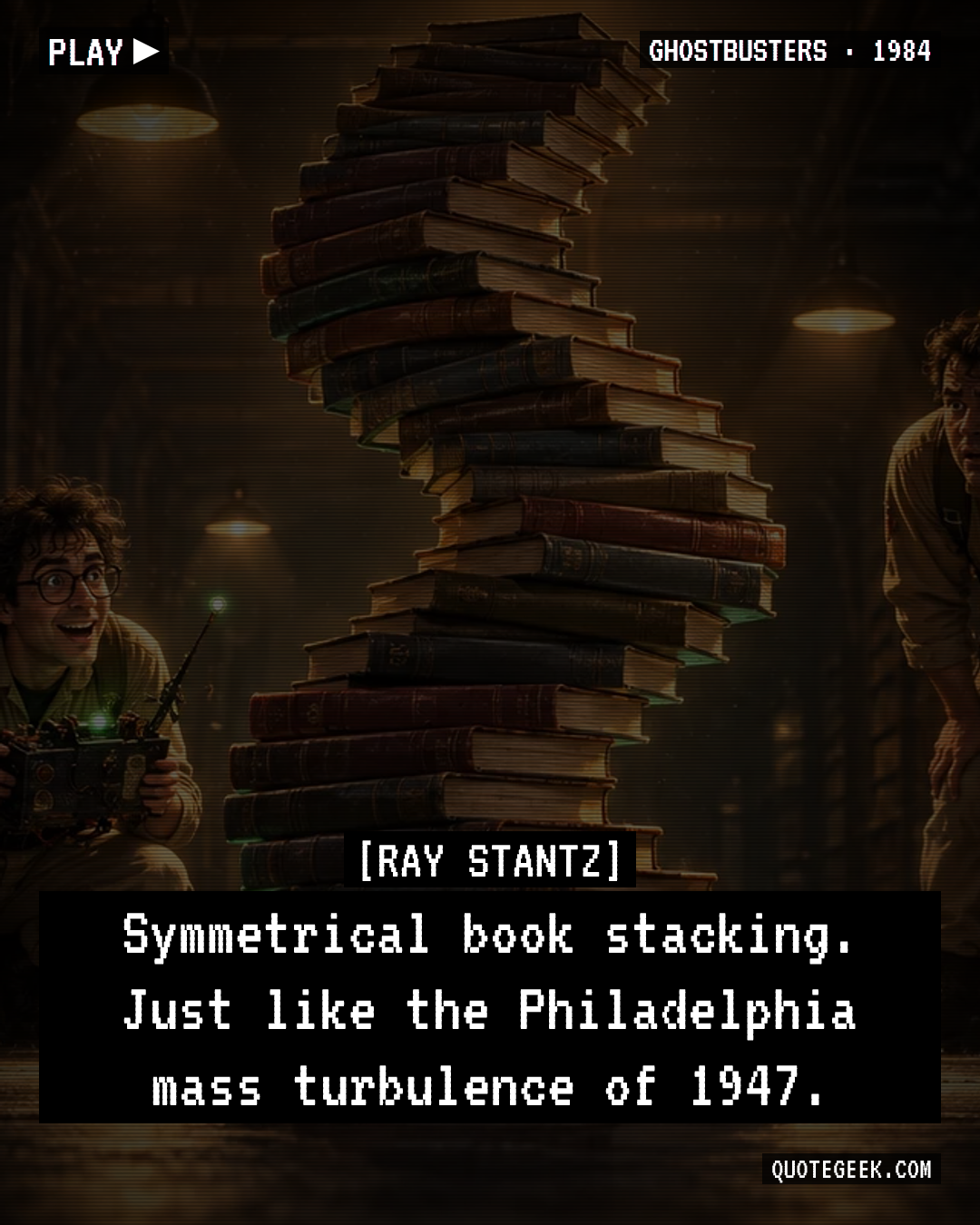 “Symmetrical book stacking. Just like the Philadelphia mass turbulence of 1947.” — Ray Stantz · Ghostbusters. Illustrated QuoteGeek card.
