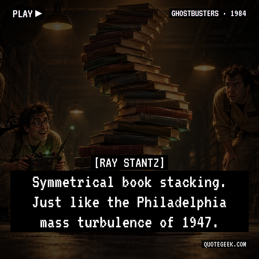 “Symmetrical book stacking. Just like the Philadelphia mass turbulence of 1947.” — Ray Stantz · Ghostbusters. Illustrated QuoteGeek card.