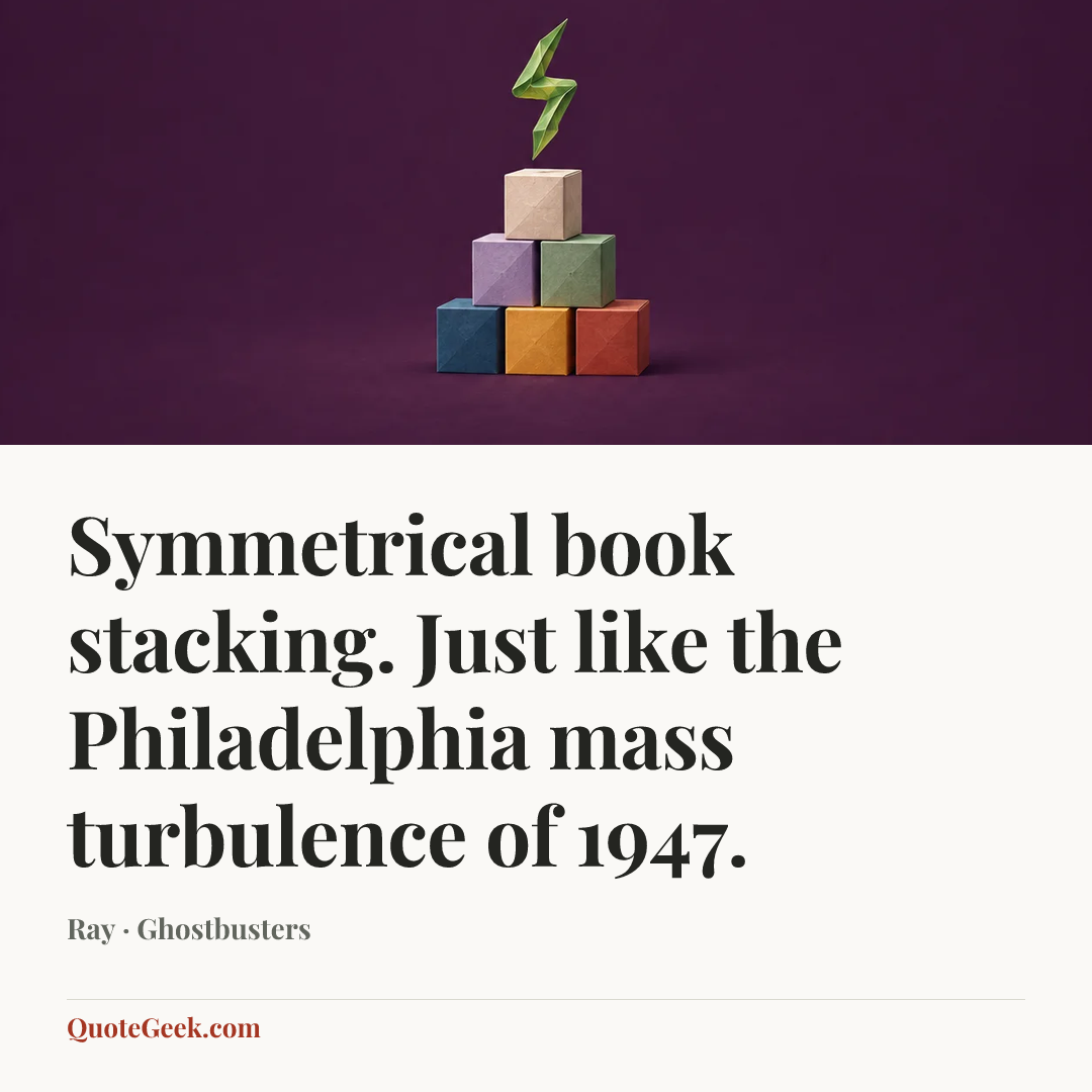 “Symmetrical book stacking. Just like the Philadelphia mass turbulence of 1947.” — Ray · Ghostbusters. Illustrated QuoteGeek card.