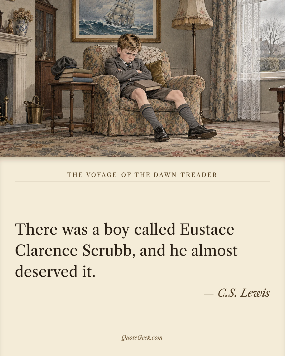 “There was a boy called Eustace Clarence Scrubb, and he almost deserved it.” — C.S. Lewis · The Voyage of the Dawn Treader. Illustrated QuoteGeek card.