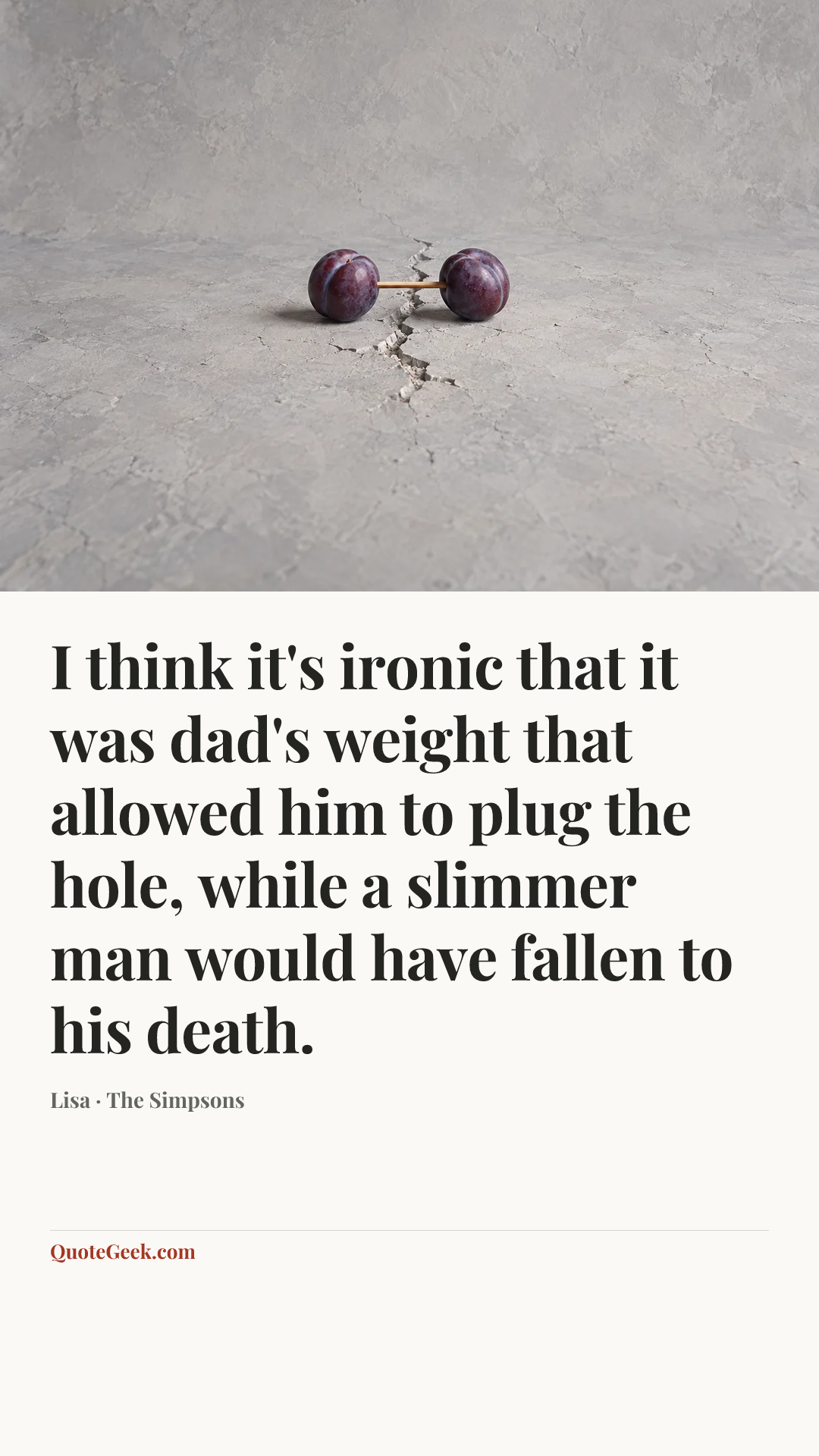 “I think it's ironic that it was dad's weight that allowed him to plug the hole, while a slimmer man would have fallen to his death.” — Lisa · The Simpsons. Illustrated QuoteGeek card.