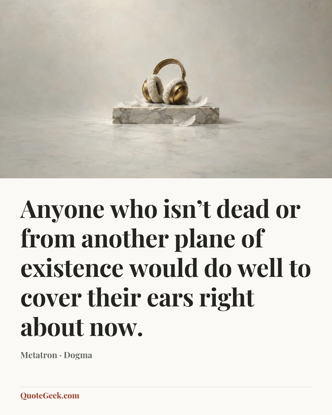 “Anyone who isn’t dead or from another plane of existence would do well to cover their ears right about now.” — Metatron · Dogma. Illustrated QuoteGeek card.