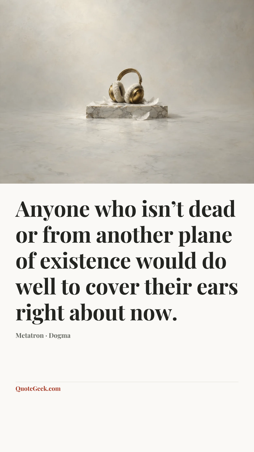 “Anyone who isn’t dead or from another plane of existence would do well to cover their ears right about now.” — Metatron · Dogma. Illustrated QuoteGeek card.