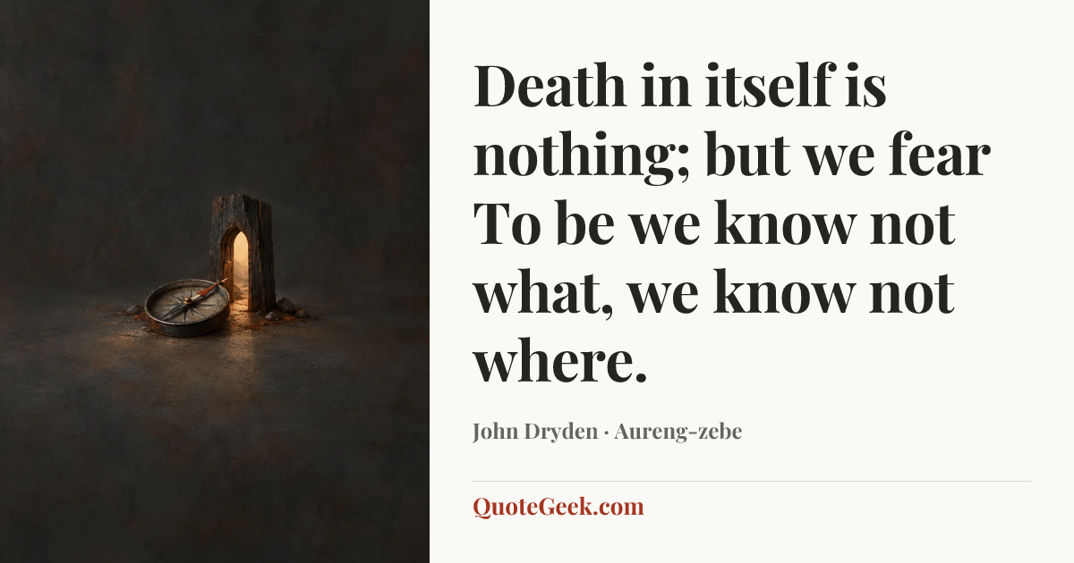 “Death in itself is nothing; but we fear
To be we know not what, we know not where.” — John Dryden · Aureng-zebe. Illustrated QuoteGeek card.