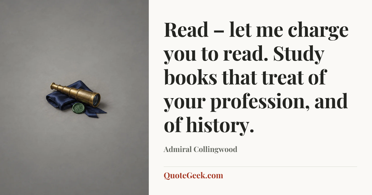 “Read – let me charge you to read. Study books that treat of your profession, and of history.” — Admiral Collingwood. Illustrated QuoteGeek card.