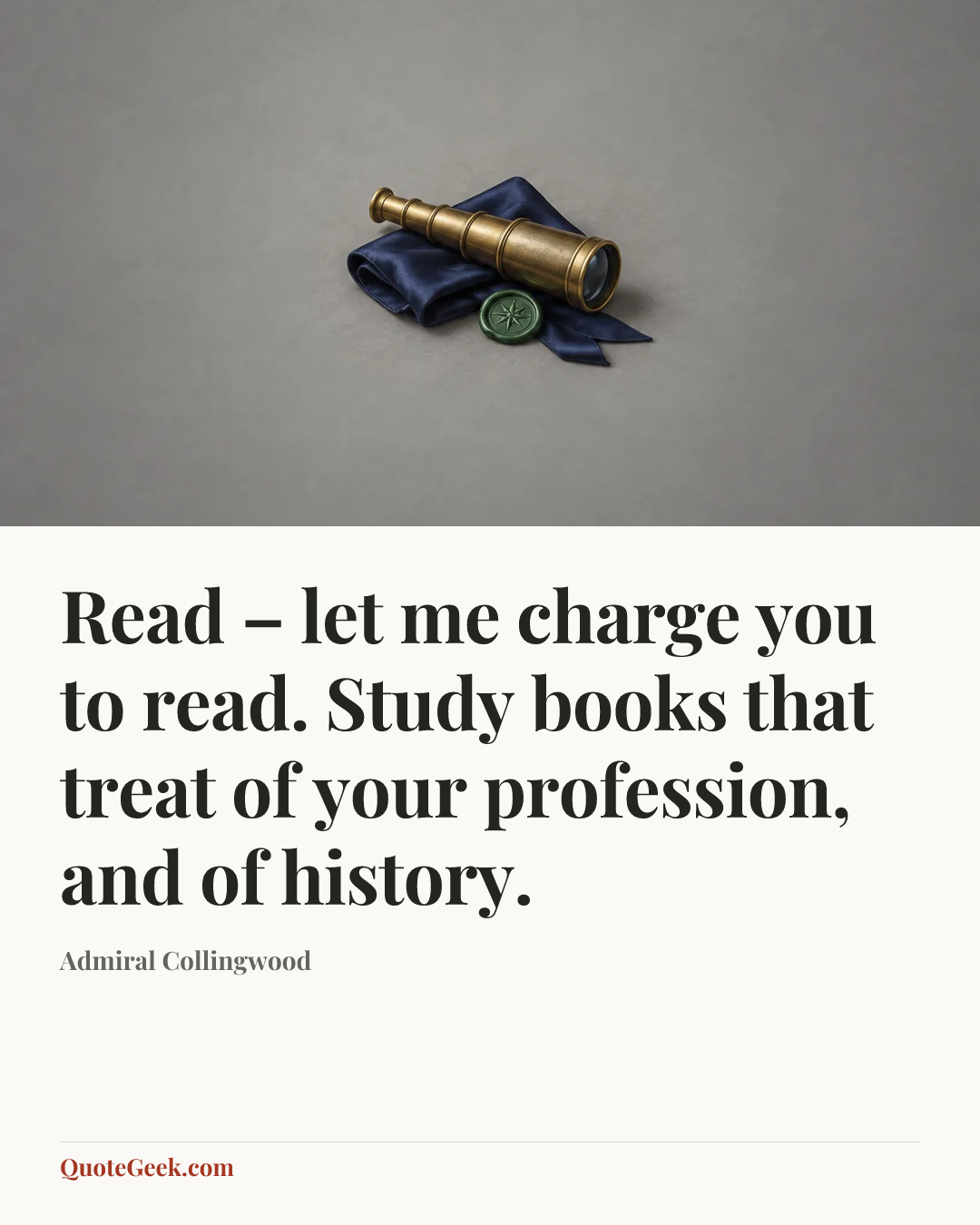 “Read – let me charge you to read. Study books that treat of your profession, and of history.” — Admiral Collingwood. Illustrated QuoteGeek card.