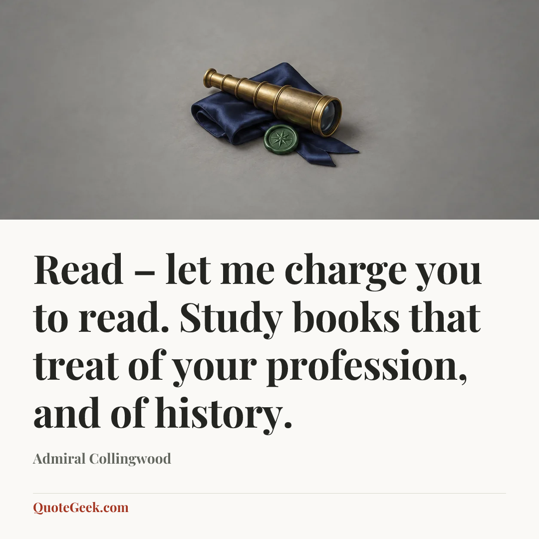 “Read – let me charge you to read. Study books that treat of your profession, and of history.” — Admiral Collingwood. Illustrated QuoteGeek card.