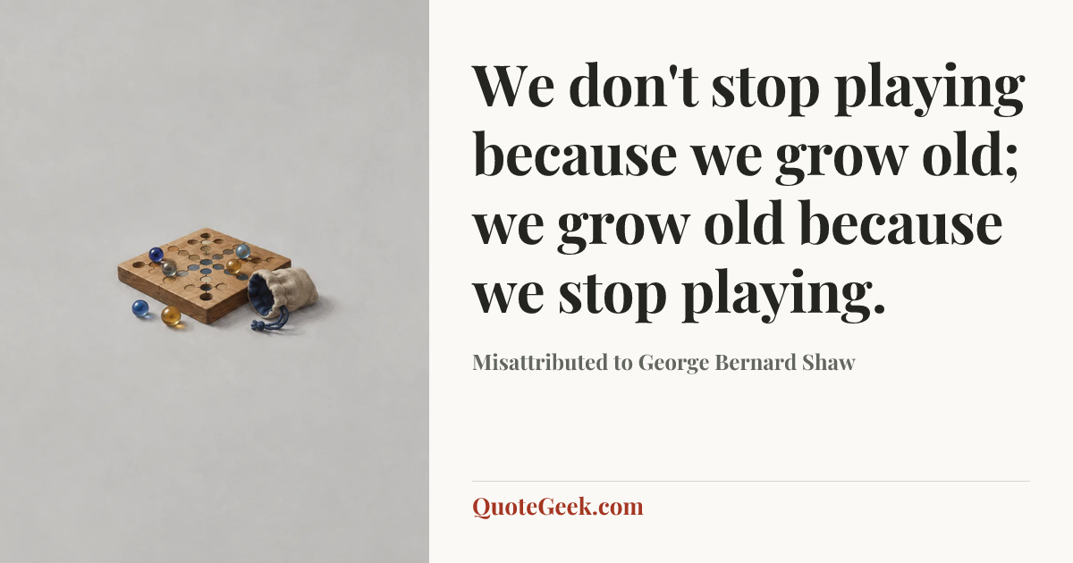 “We don't stop playing because we grow old; we grow old because we stop playing.” — Misattributed to George Bernard Shaw. Illustrated QuoteGeek card.