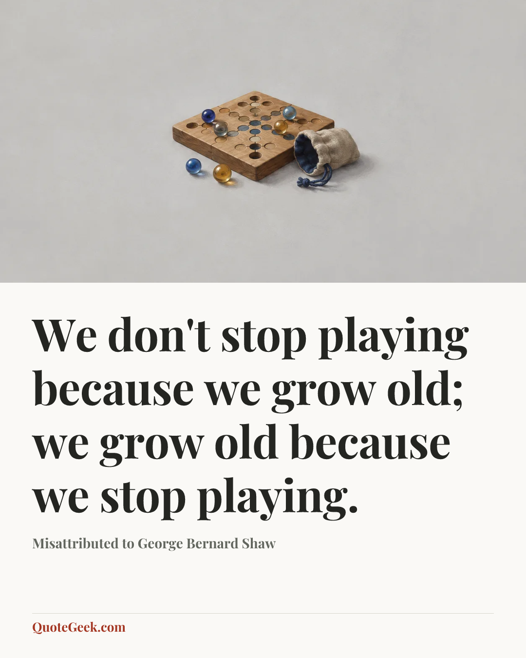 “We don't stop playing because we grow old; we grow old because we stop playing.” — Misattributed to George Bernard Shaw. Illustrated QuoteGeek card.