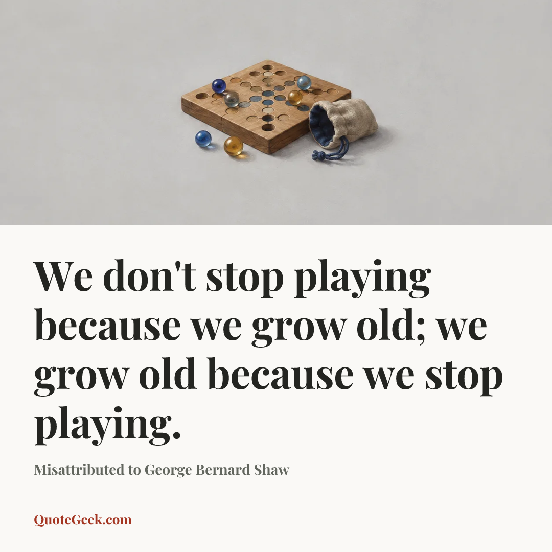 “We don't stop playing because we grow old; we grow old because we stop playing.” — Misattributed to George Bernard Shaw. Illustrated QuoteGeek card.