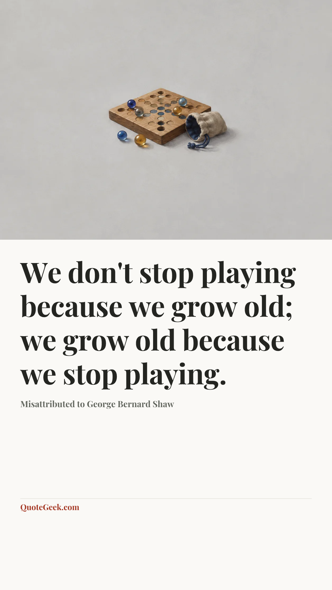 “We don't stop playing because we grow old; we grow old because we stop playing.” — Misattributed to George Bernard Shaw. Illustrated QuoteGeek card.