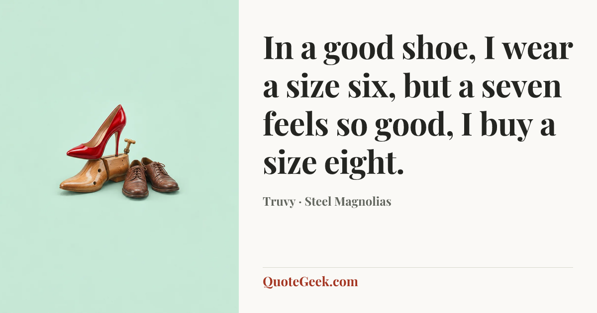 “In a good shoe, I wear a size six, but a seven feels so good, I buy a size eight.” — Truvy · Steel Magnolias. Illustrated QuoteGeek card.
