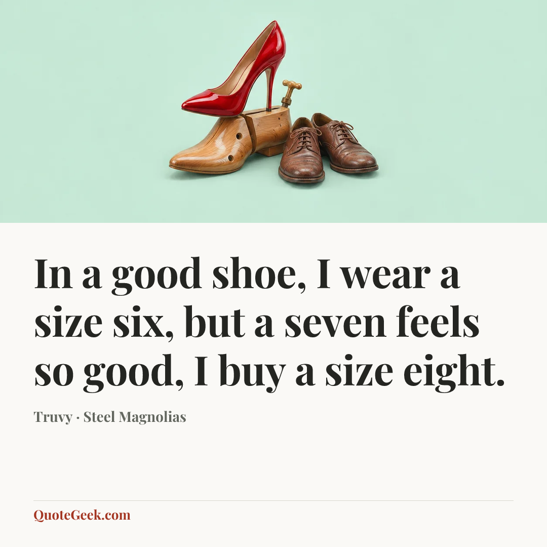“In a good shoe, I wear a size six, but a seven feels so good, I buy a size eight.” — Truvy · Steel Magnolias. Illustrated QuoteGeek card.