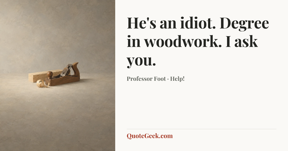 “He's an idiot. Degree in woodwork. I ask you.” — Professor Foot · Help!. Illustrated QuoteGeek card.