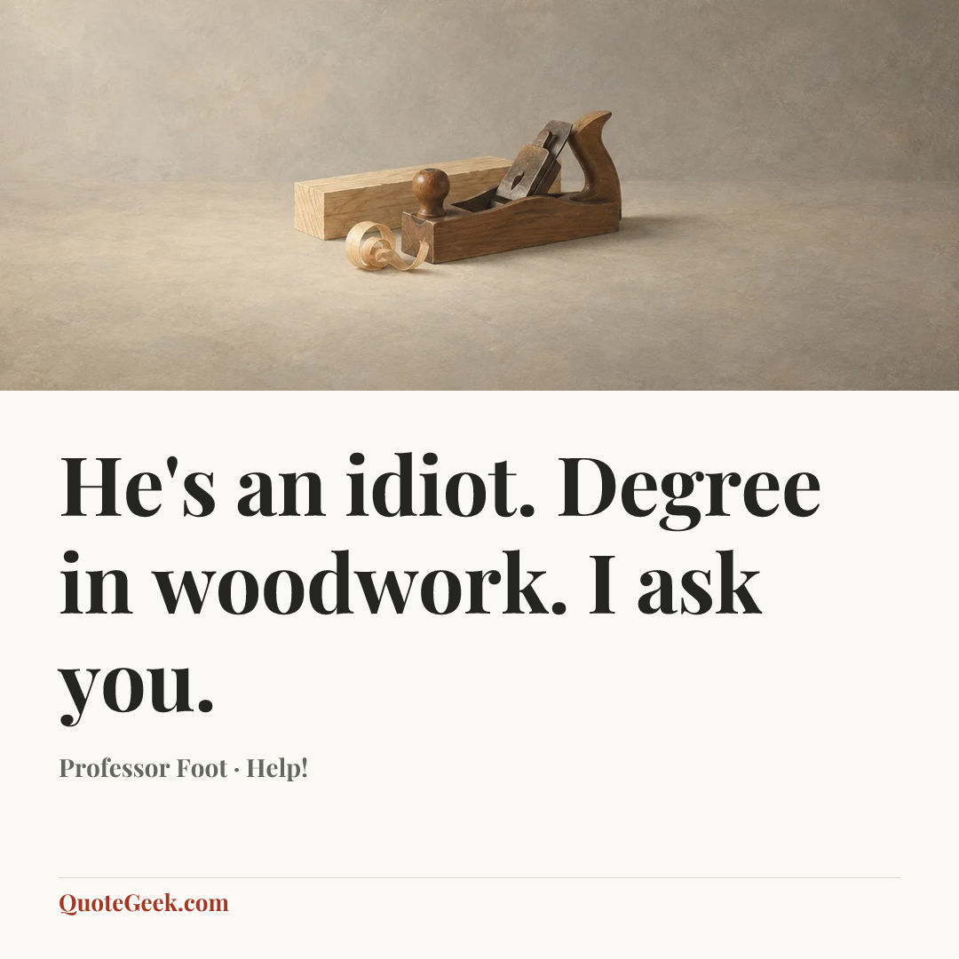 “He's an idiot. Degree in woodwork. I ask you.” — Professor Foot · Help!. Illustrated QuoteGeek card.