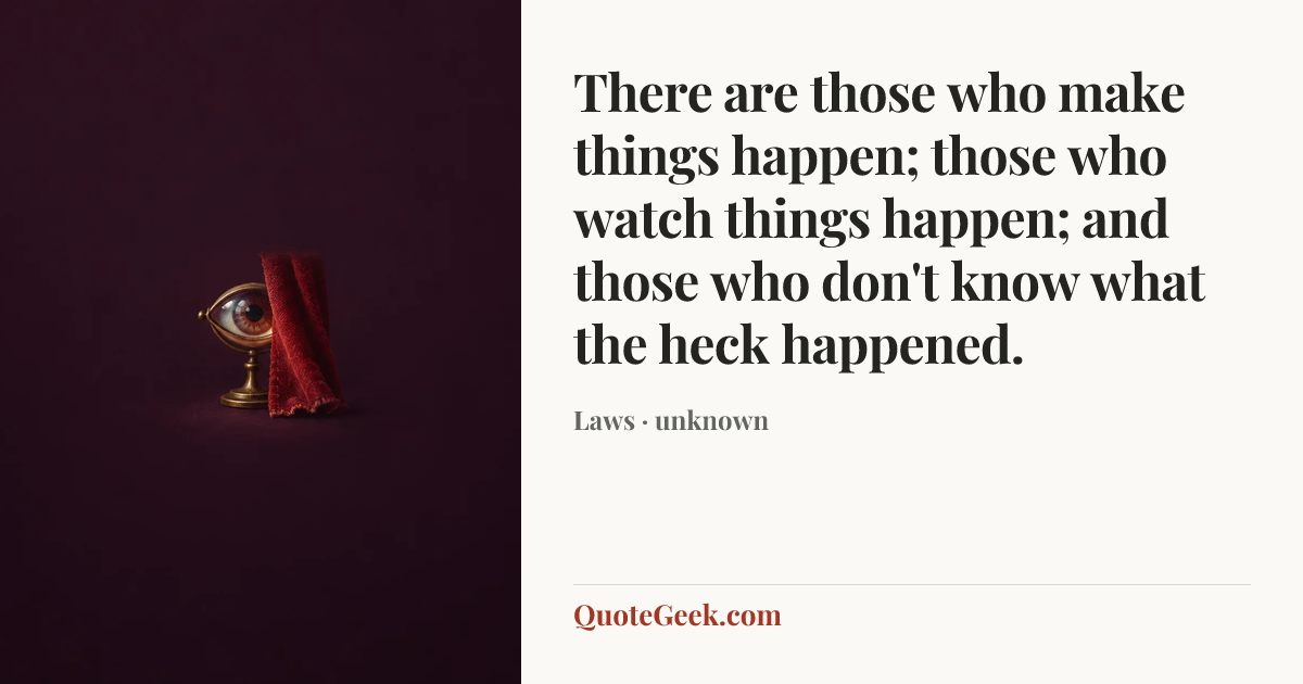 “There are those who make things happen; those who watch things happen; and those who don't know what the heck happened.” — Laws · unknown. Illustrated QuoteGeek card.