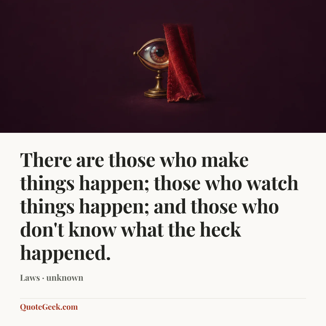 “There are those who make things happen; those who watch things happen; and those who don't know what the heck happened.” — Laws · unknown. Illustrated QuoteGeek card.