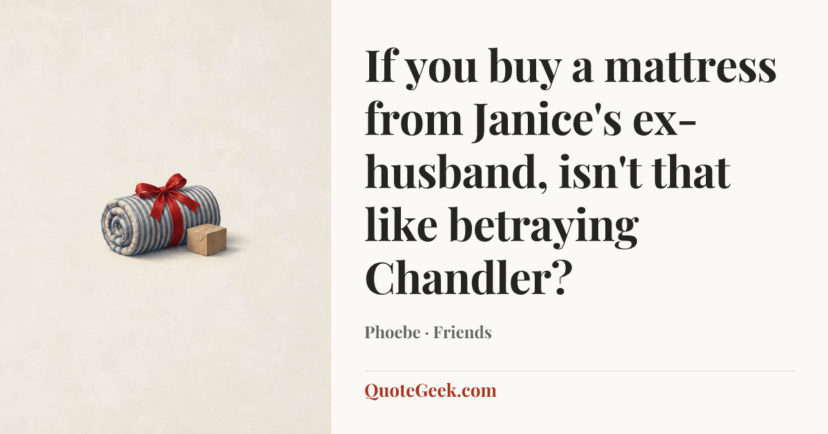 “If you buy a mattress from Janice's ex-husband, isn't that like betraying Chandler?” — Phoebe · Friends. Illustrated QuoteGeek card.