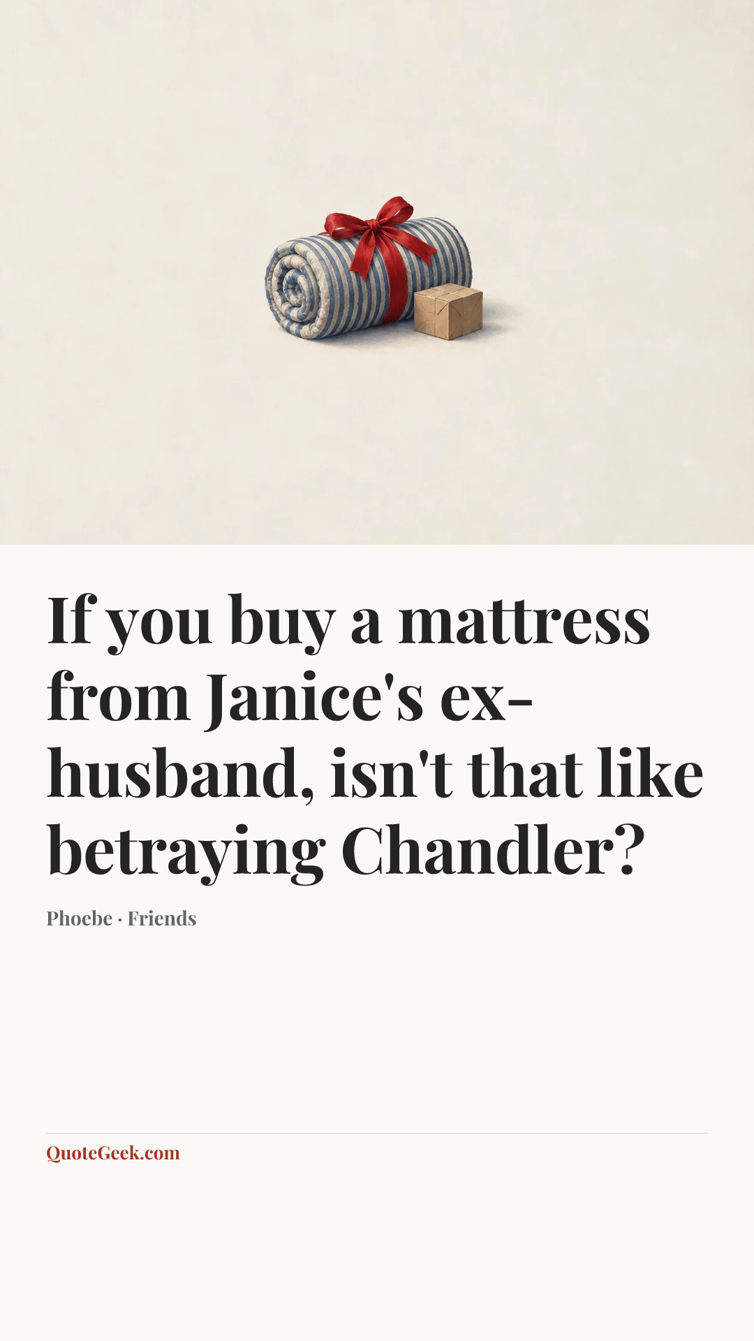 “If you buy a mattress from Janice's ex-husband, isn't that like betraying Chandler?” — Phoebe · Friends. Illustrated QuoteGeek card.