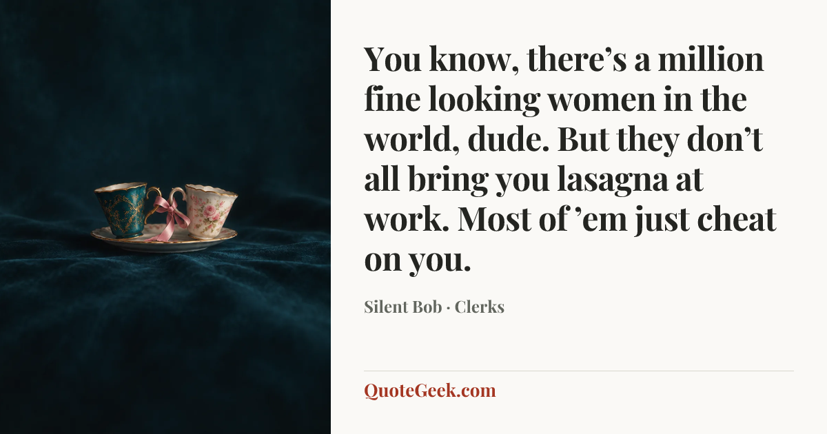 “You know, there’s a million fine looking women in the world, dude. But they don’t all bring you lasagna at work. Most of ’em just cheat on you.” — Silent Bob · Clerks. Illustrated QuoteGeek card.