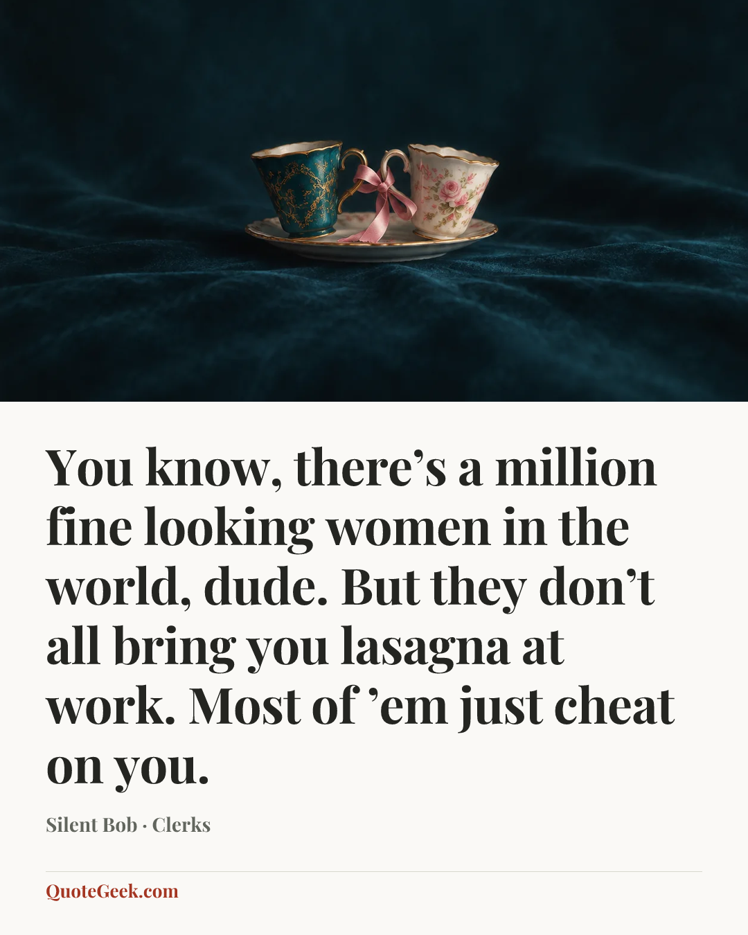 “You know, there’s a million fine looking women in the world, dude. But they don’t all bring you lasagna at work. Most of ’em just cheat on you.” — Silent Bob · Clerks. Illustrated QuoteGeek card.