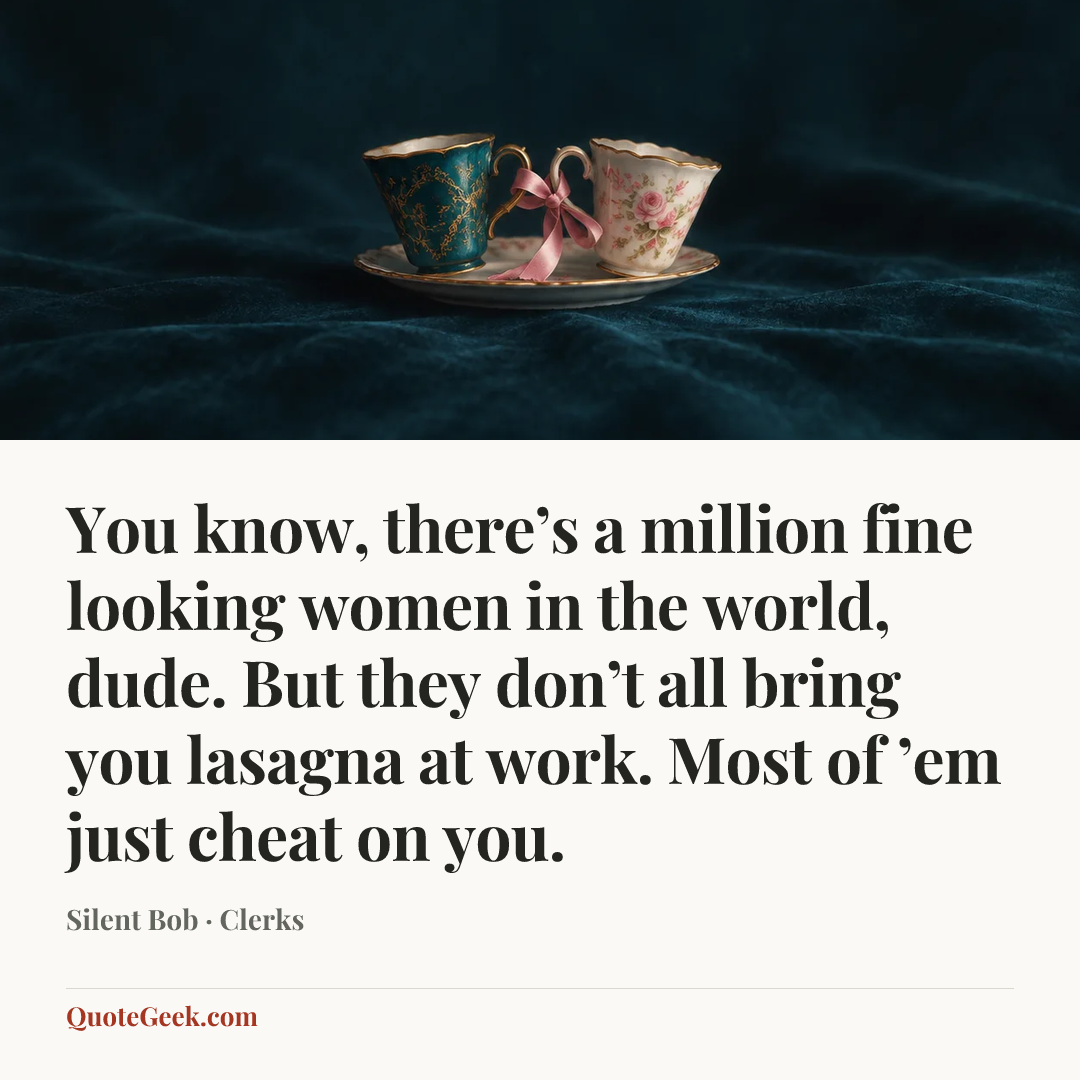 “You know, there’s a million fine looking women in the world, dude. But they don’t all bring you lasagna at work. Most of ’em just cheat on you.” — Silent Bob · Clerks. Illustrated QuoteGeek card.