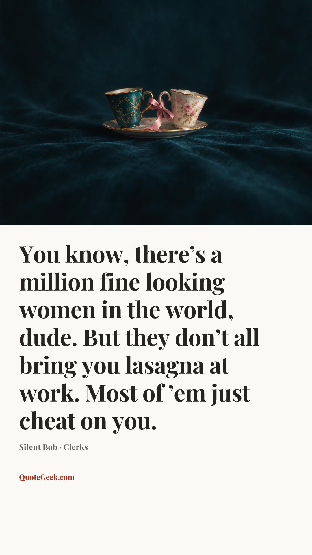 “You know, there’s a million fine looking women in the world, dude. But they don’t all bring you lasagna at work. Most of ’em just cheat on you.” — Silent Bob · Clerks. Illustrated QuoteGeek card.