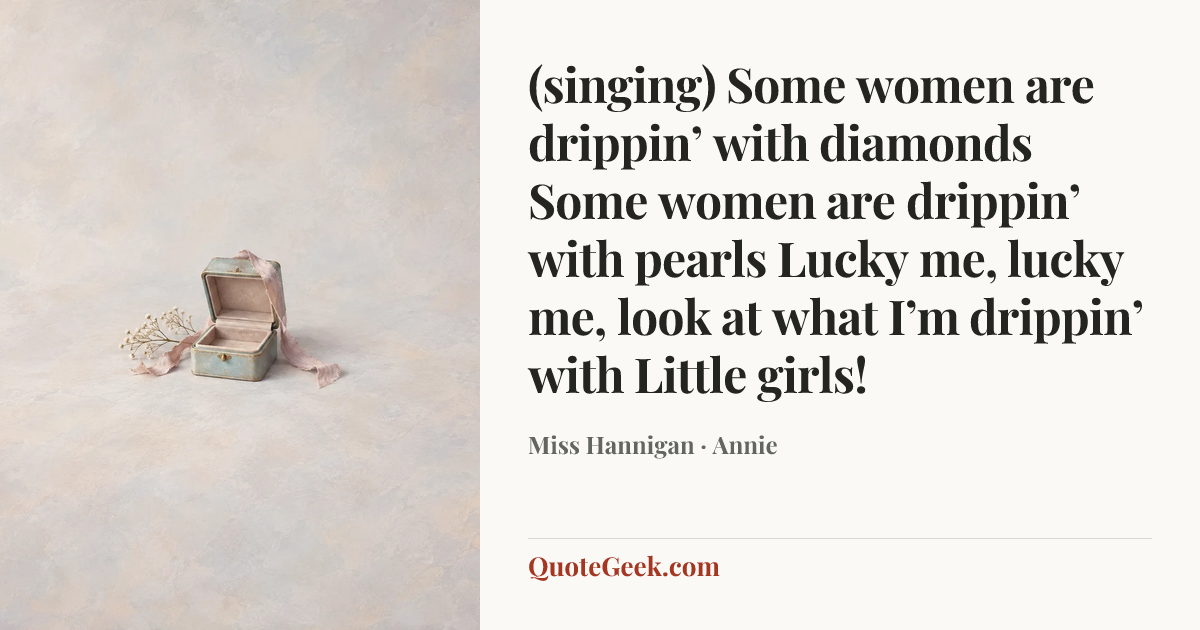 “(singing)
Some women are drippin’ with diamonds
Some women are drippin’ with pearls
Lucky me, lucky me, look at what I’m drippin’ with
Little girls!” — Miss Hannigan · Annie. Illustrated QuoteGeek card.