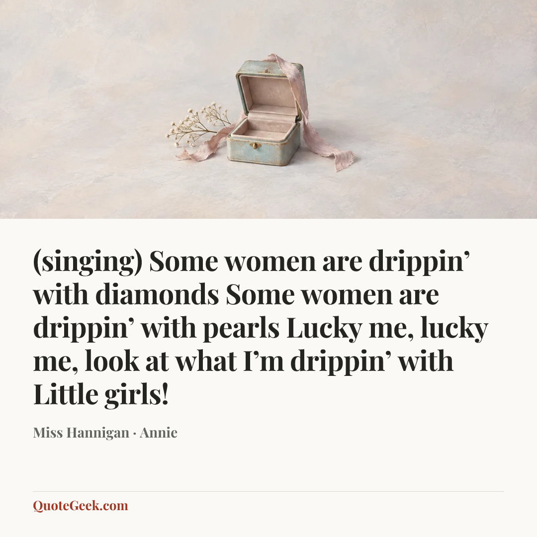 “(singing)
Some women are drippin’ with diamonds
Some women are drippin’ with pearls
Lucky me, lucky me, look at what I’m drippin’ with
Little girls!” — Miss Hannigan · Annie. Illustrated QuoteGeek card.
