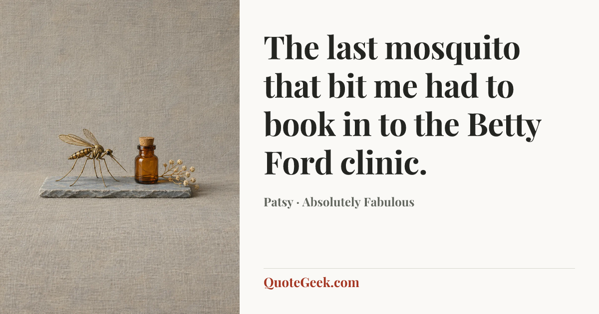“The last mosquito that bit me had to book in to the Betty Ford clinic.” — Patsy · Absolutely Fabulous. Illustrated QuoteGeek card.