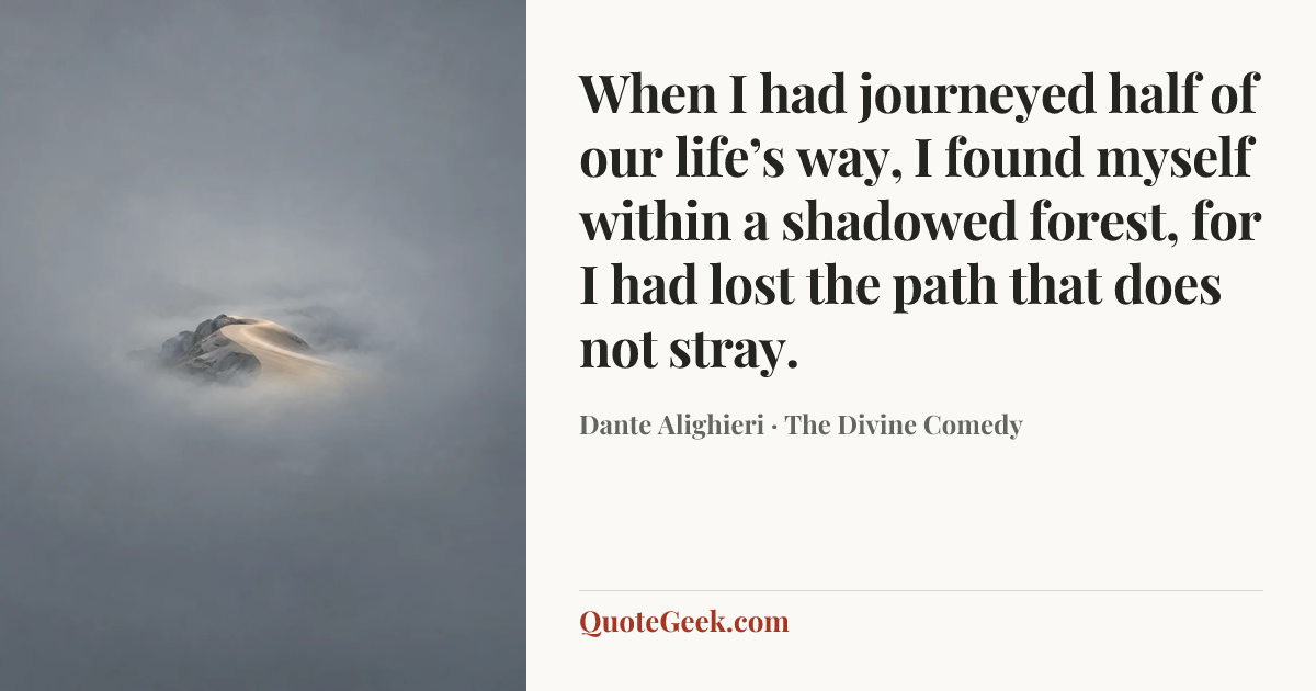 “When I had journeyed half of our life’s way,
I found myself within a shadowed forest,
for I had lost the path that does not stray.” — Dante Alighieri · The Divine Comedy. Illustrated QuoteGeek card.