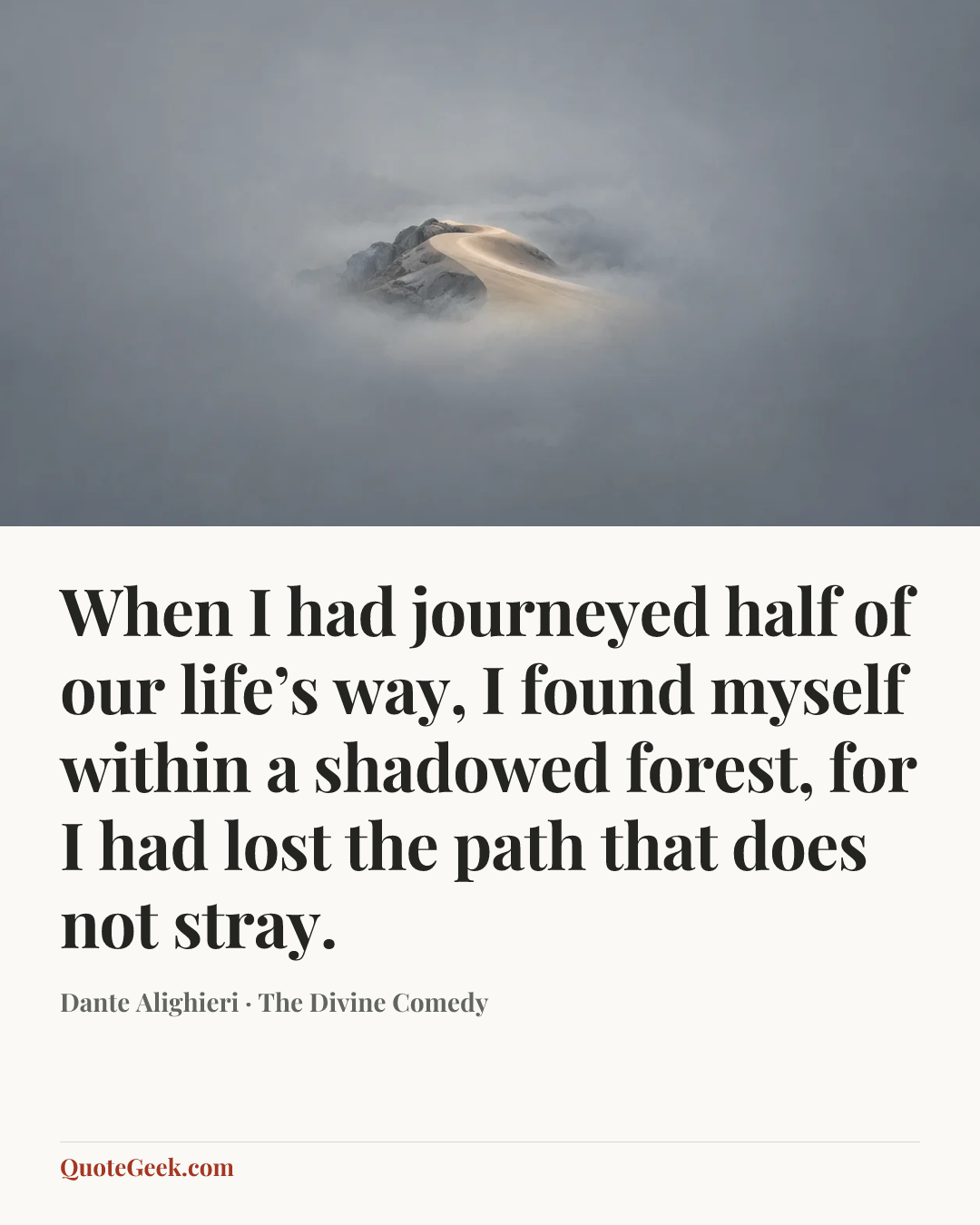 “When I had journeyed half of our life’s way,
I found myself within a shadowed forest,
for I had lost the path that does not stray.” — Dante Alighieri · The Divine Comedy. Illustrated QuoteGeek card.