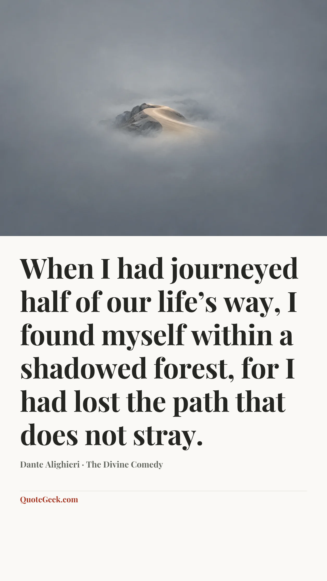 “When I had journeyed half of our life’s way,
I found myself within a shadowed forest,
for I had lost the path that does not stray.” — Dante Alighieri · The Divine Comedy. Illustrated QuoteGeek card.