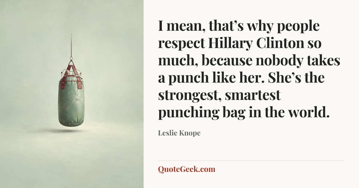 “I mean, that’s why people respect Hillary Clinton so much, because nobody takes a punch like her. She’s the strongest, smartest punching bag in the world.” — Leslie Knope. Illustrated QuoteGeek card.