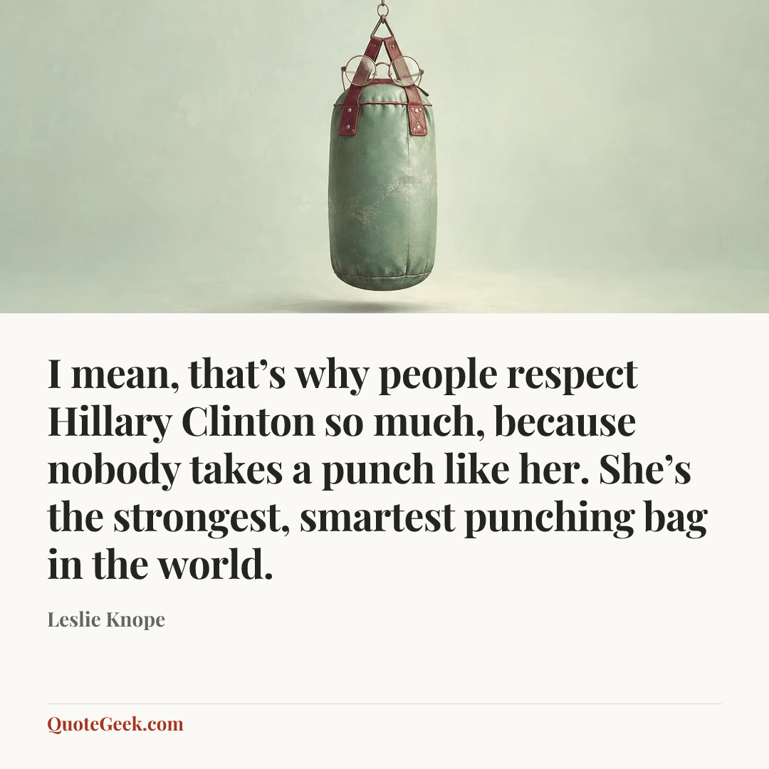 “I mean, that’s why people respect Hillary Clinton so much, because nobody takes a punch like her. She’s the strongest, smartest punching bag in the world.” — Leslie Knope. Illustrated QuoteGeek card.