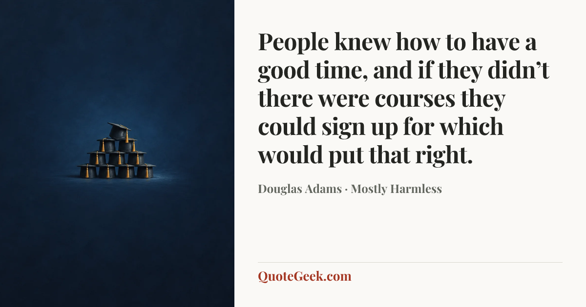 “People knew how to have a good time, and if they didn’t there were courses they could sign up for which would put that right.” — Douglas Adams · Mostly Harmless. Illustrated QuoteGeek card.