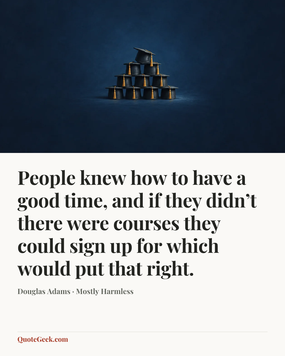 “People knew how to have a good time, and if they didn’t there were courses they could sign up for which would put that right.” — Douglas Adams · Mostly Harmless. Illustrated QuoteGeek card.