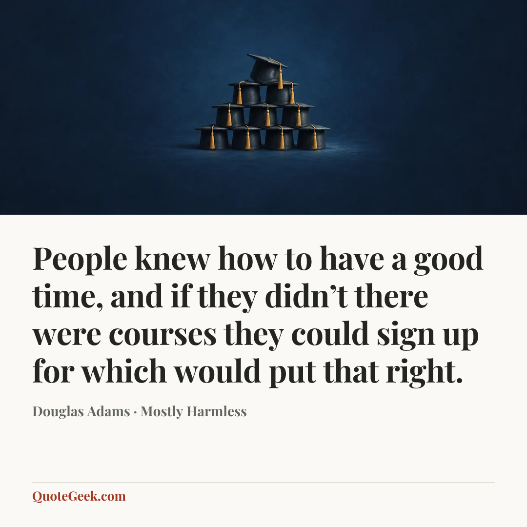 “People knew how to have a good time, and if they didn’t there were courses they could sign up for which would put that right.” — Douglas Adams · Mostly Harmless. Illustrated QuoteGeek card.
