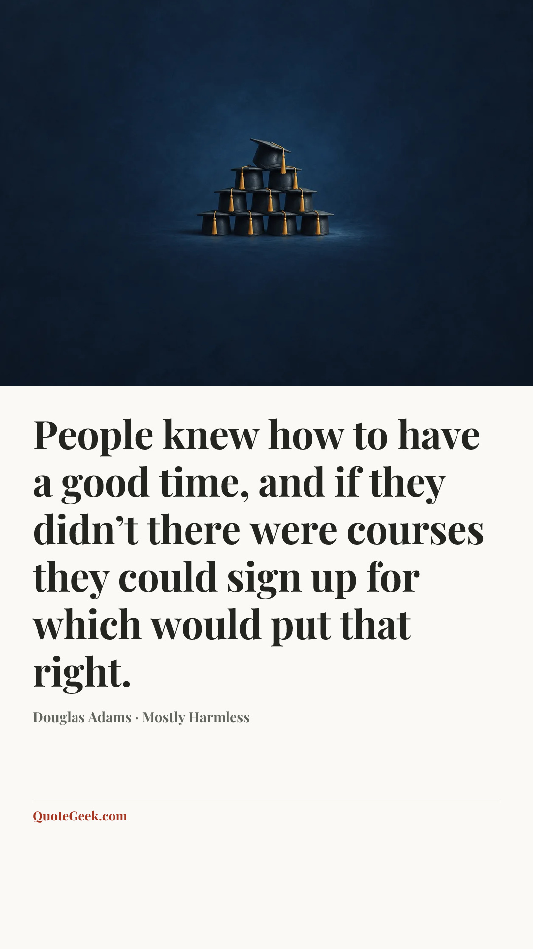 “People knew how to have a good time, and if they didn’t there were courses they could sign up for which would put that right.” — Douglas Adams · Mostly Harmless. Illustrated QuoteGeek card.