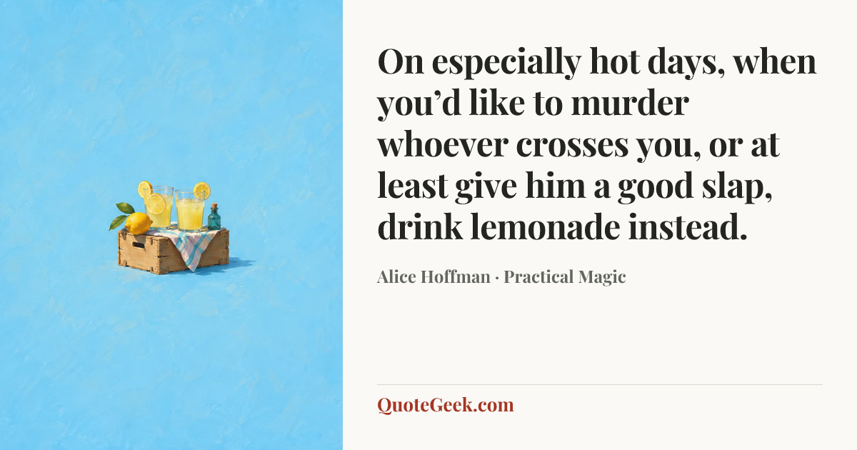 “On especially hot days, when you’d like to murder whoever crosses you, or at least give him a good slap, drink lemonade instead.” — Alice Hoffman · Practical Magic. Illustrated QuoteGeek card.