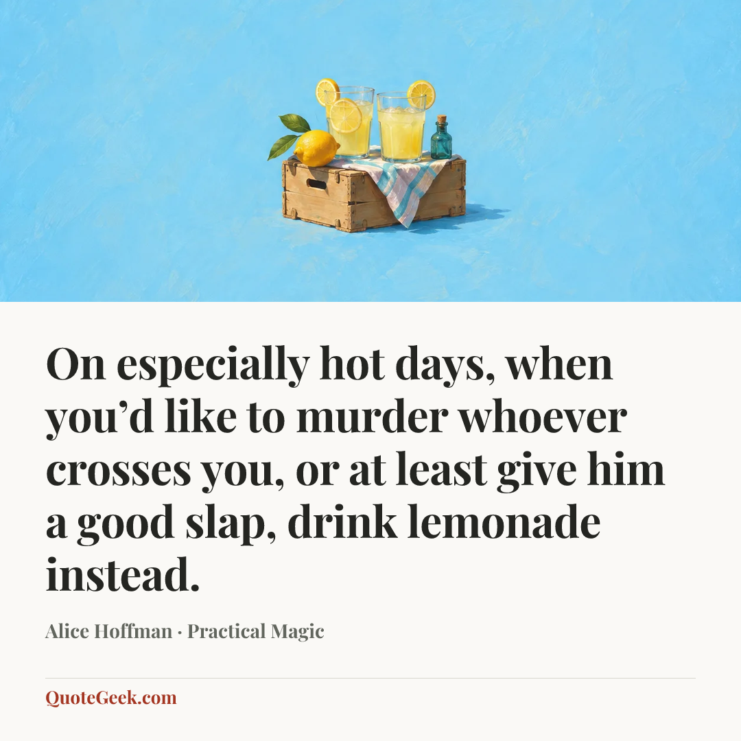 “On especially hot days, when you’d like to murder whoever crosses you, or at least give him a good slap, drink lemonade instead.” — Alice Hoffman · Practical Magic. Illustrated QuoteGeek card.