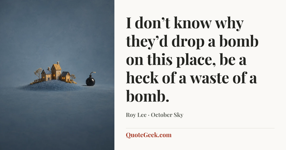 “I don’t know why they’d drop a bomb on this place, be a heck of a waste of a bomb.” — Roy Lee · October Sky. Illustrated QuoteGeek card.
