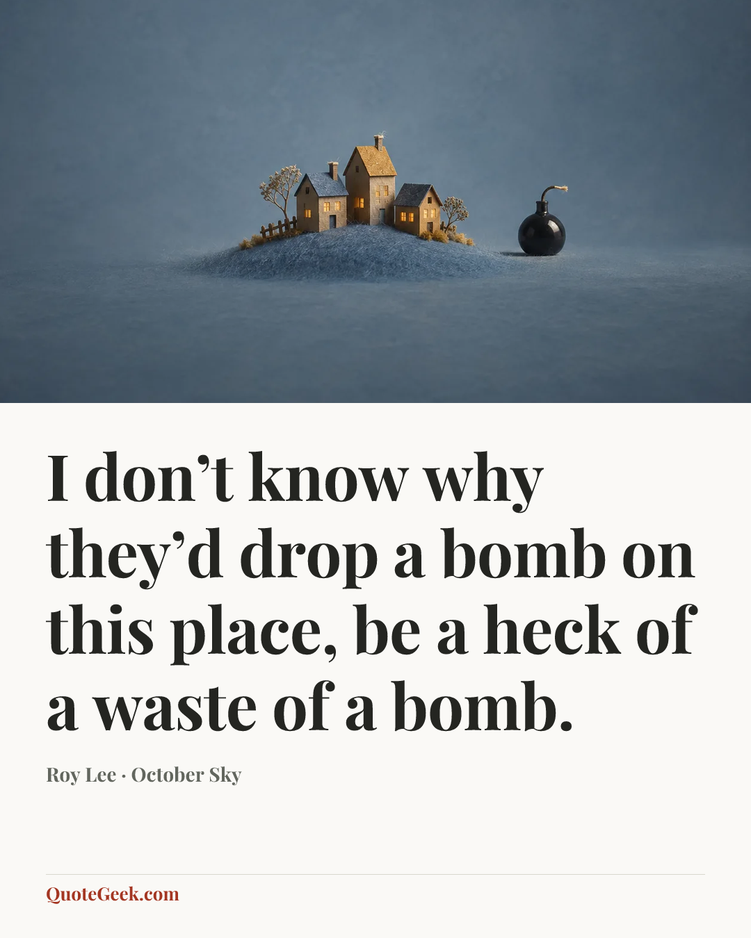 “I don’t know why they’d drop a bomb on this place, be a heck of a waste of a bomb.” — Roy Lee · October Sky. Illustrated QuoteGeek card.