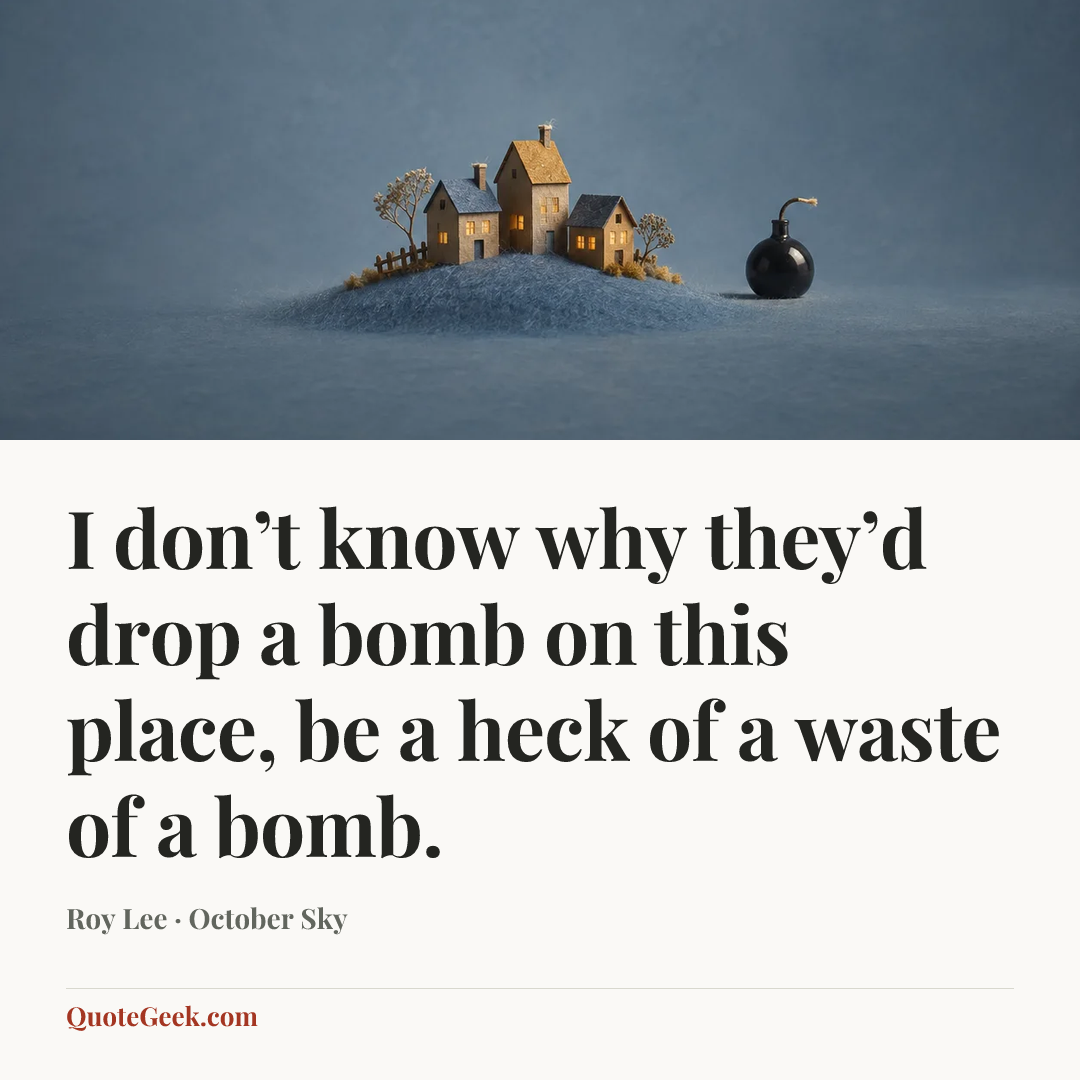 “I don’t know why they’d drop a bomb on this place, be a heck of a waste of a bomb.” — Roy Lee · October Sky. Illustrated QuoteGeek card.